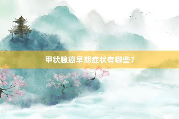 甲状腺癌早期症状有哪些？